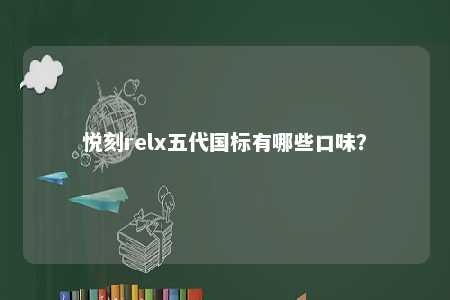 悦刻relx五代国标有哪些口味�？ 